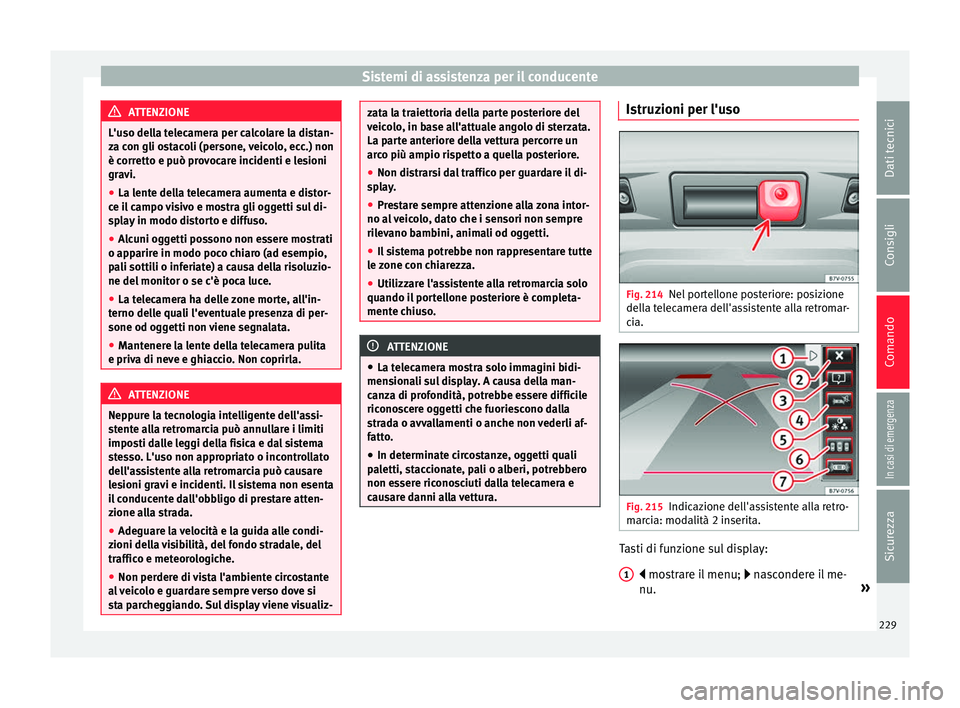 Seat Alhambra 2017 Manuale del proprietario (in Italian) Sistemi di assistenza per il conducente
ATTENZIONE
L'uso della telecamera per calcolare la distan-
za c on gli o
stacoli (persone, veicolo, ecc.) non
è corretto e può provocare incidenti e lesio Seat Alhambra 2017 Manuale del proprietario (in Italian) Sistemi di assistenza per il conducente
ATTENZIONE
L'uso della telecamera per calcolare la distan-
za c on gli o
stacoli (persone, veicolo, ecc.) non
è corretto e può provocare incidenti e lesio