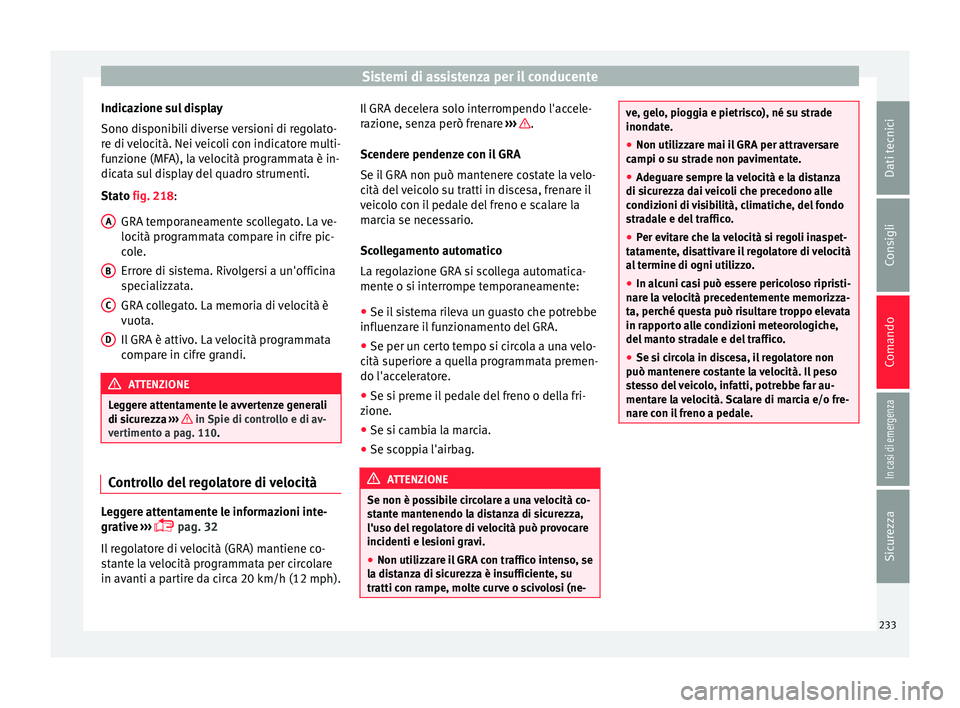 Seat Alhambra 2017 Manuale del proprietario (in Italian) Sistemi di assistenza per il conducente
Indicazione sul display
Sono di s
ponib
ili diverse versioni di regolato-
re di velocità. Nei veicoli con indicatore multi-
funzione (MFA), la velocità progra Seat Alhambra 2017 Manuale del proprietario (in Italian) Sistemi di assistenza per il conducente
Indicazione sul display
Sono di s
ponib
ili diverse versioni di regolato-
re di velocità. Nei veicoli con indicatore multi-
funzione (MFA), la velocità progra