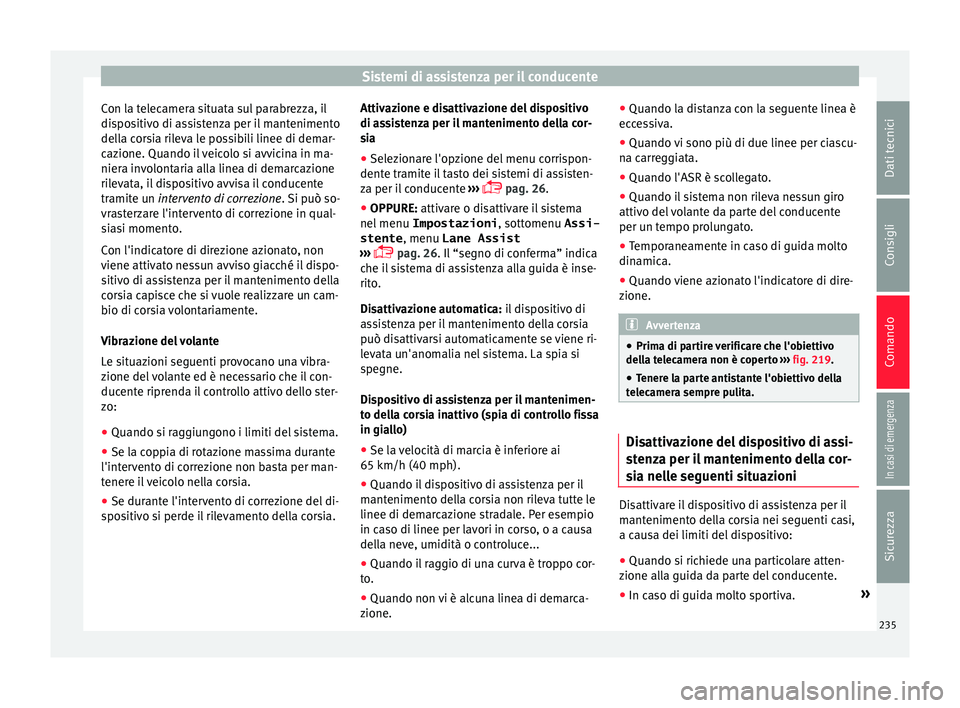 Seat Alhambra 2017 Manuale del proprietario (in Italian) Sistemi di assistenza per il conducente
Con la telecamera situata sul parabrezza, il
di s
po
sitivo di assistenza per il mantenimento
della corsia rileva le possibili linee di demar-
cazione. Quando i Seat Alhambra 2017 Manuale del proprietario (in Italian) Sistemi di assistenza per il conducente
Con la telecamera situata sul parabrezza, il
di s
po
sitivo di assistenza per il mantenimento
della corsia rileva le possibili linee di demar-
cazione. Quando i