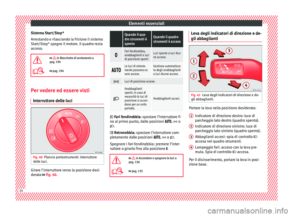 Seat Alhambra 2017  Manuale del proprietario (in Italian) Elementi essenziali
Sistema Start/Stop*
Arr e
s
tando e rilasciando la frizione il sistema
Start/Stop* spegne il motore. Il quadro resta
acceso.

›››  in Blocchetto di avviamento a
pag. 194
