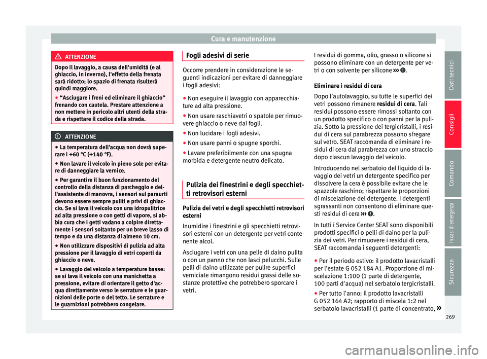 Seat Alhambra 2017  Manuale del proprietario (in Italian) Cura e manutenzione
ATTENZIONE
Dopo il lavaggio, a causa dell'umidità (e al
ghiac c
io, in inverno), l'effetto della frenata
sarà ridotto; lo spazio di frenata risulterà
quindi maggiore.
