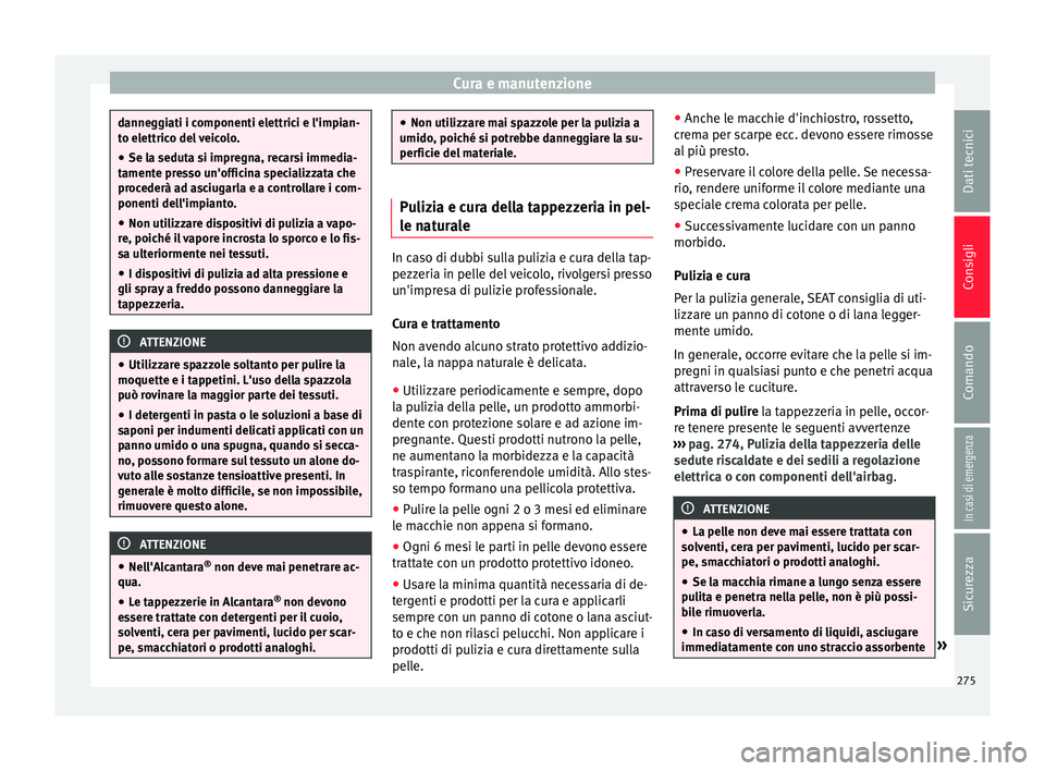 Seat Alhambra 2017  Manuale del proprietario (in Italian) Cura e manutenzione
danneggiati i componenti elettrici e l'impian-
to el
ettric
o del veicolo.
● Se la seduta si impregna, recarsi immedia-
tamente pr
 esso un'officina specializzata che
pro