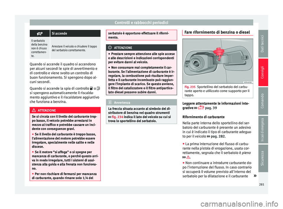 Seat Alhambra 2017 Manuale del proprietario (in Italian) Controlli e rabbocchi periodici
Si accende
Il serbatoio
della benzina
non è chiuso
correttamen-
te.
Arrestare il veicolo e chiudere il tappo
del serbatoio correttamente.
Quando si accende il quadr Seat Alhambra 2017 Manuale del proprietario (in Italian) Controlli e rabbocchi periodici
Si accende
Il serbatoio
della benzina
non è chiuso
correttamen-
te.
Arrestare il veicolo e chiudere il tappo
del serbatoio correttamente.
Quando si accende il quadr