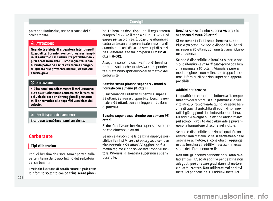 Seat Alhambra 2017 Manuale del proprietario (in Italian) Consigli
potrebbe fuoriuscire, anche a causa del ri-
s c
al
damento. ATTENZIONE
Quando la pistola di erogazione interrompe il
flus so di c
arburante, non continuare a riempi-
re. Il serbatoio del car Seat Alhambra 2017 Manuale del proprietario (in Italian) Consigli
potrebbe fuoriuscire, anche a causa del ri-
s c
al
damento. ATTENZIONE
Quando la pistola di erogazione interrompe il
flus so di c
arburante, non continuare a riempi-
re. Il serbatoio del car