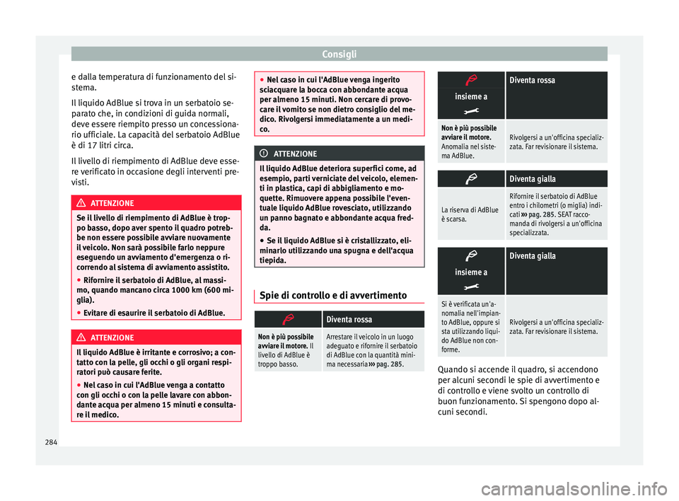 Seat Alhambra 2017 Manuale del proprietario (in Italian) Consigli
e dalla temperatura di funzionamento del si-
s t
em
a.
Il liquido AdBlue si trova in un serbatoio se-
parato che, in condizioni di guida normali,
deve essere riempito presso un concessiona-
r Seat Alhambra 2017 Manuale del proprietario (in Italian) Consigli
e dalla temperatura di funzionamento del si-
s t
em
a.
Il liquido AdBlue si trova in un serbatoio se-
parato che, in condizioni di guida normali,
deve essere riempito presso un concessiona-
r