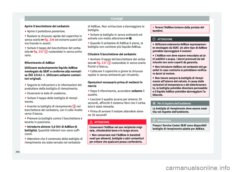 Seat Alhambra 2017 Manuale del proprietario (in Italian) Consigli
Aprire il bocchettone del serbatoio
● Aprire il portellone posteriore.
● Ruotare la chiusura rapida del coperchio in
sen so or
ario ›
›› fig. 236 ed estrarre quest'ulti-
mo tira Seat Alhambra 2017 Manuale del proprietario (in Italian) Consigli
Aprire il bocchettone del serbatoio
● Aprire il portellone posteriore.
● Ruotare la chiusura rapida del coperchio in
sen so or
ario ›
›› fig. 236 ed estrarre quest'ulti-
mo tira