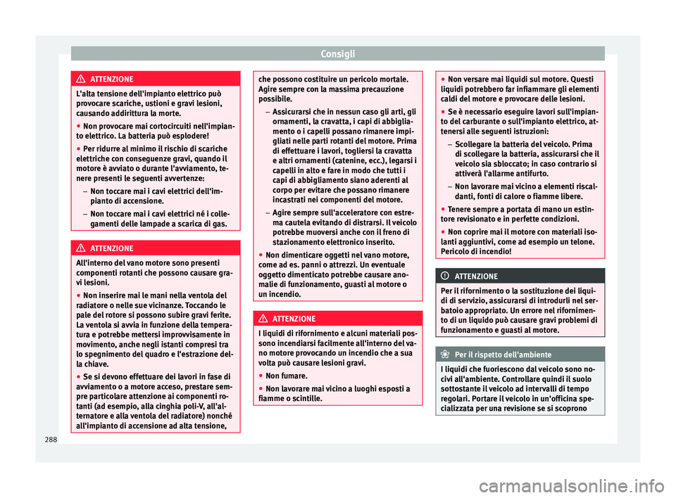 Seat Alhambra 2017 Manuale del proprietario (in Italian) Consigli
ATTENZIONE
L'alta tensione dell'impianto elettrico può
pro v
ocare scariche, ustioni e gravi lesioni,
causando addirittura la morte.
● Non provocare mai cortocircuiti nell'impi Seat Alhambra 2017 Manuale del proprietario (in Italian) Consigli
ATTENZIONE
L'alta tensione dell'impianto elettrico può
pro v
ocare scariche, ustioni e gravi lesioni,
causando addirittura la morte.
● Non provocare mai cortocircuiti nell'impi