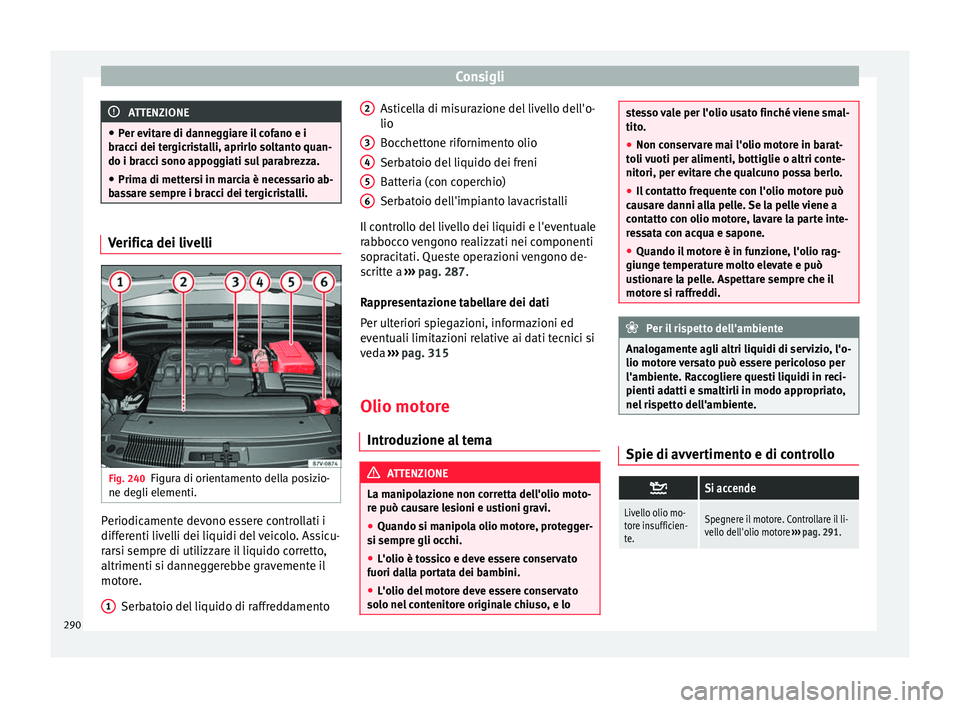 Seat Alhambra 2017 Manuale del proprietario (in Italian) Consigli
ATTENZIONE
● Per ev it
are di danneggiare il cofano e i
bracci dei tergicristalli, aprirlo soltanto quan-
do i bracci sono appoggiati sul parabrezza.
● Prima di mettersi in marcia è nece Seat Alhambra 2017 Manuale del proprietario (in Italian) Consigli
ATTENZIONE
● Per ev it
are di danneggiare il cofano e i
bracci dei tergicristalli, aprirlo soltanto quan-
do i bracci sono appoggiati sul parabrezza.
● Prima di mettersi in marcia è nece
