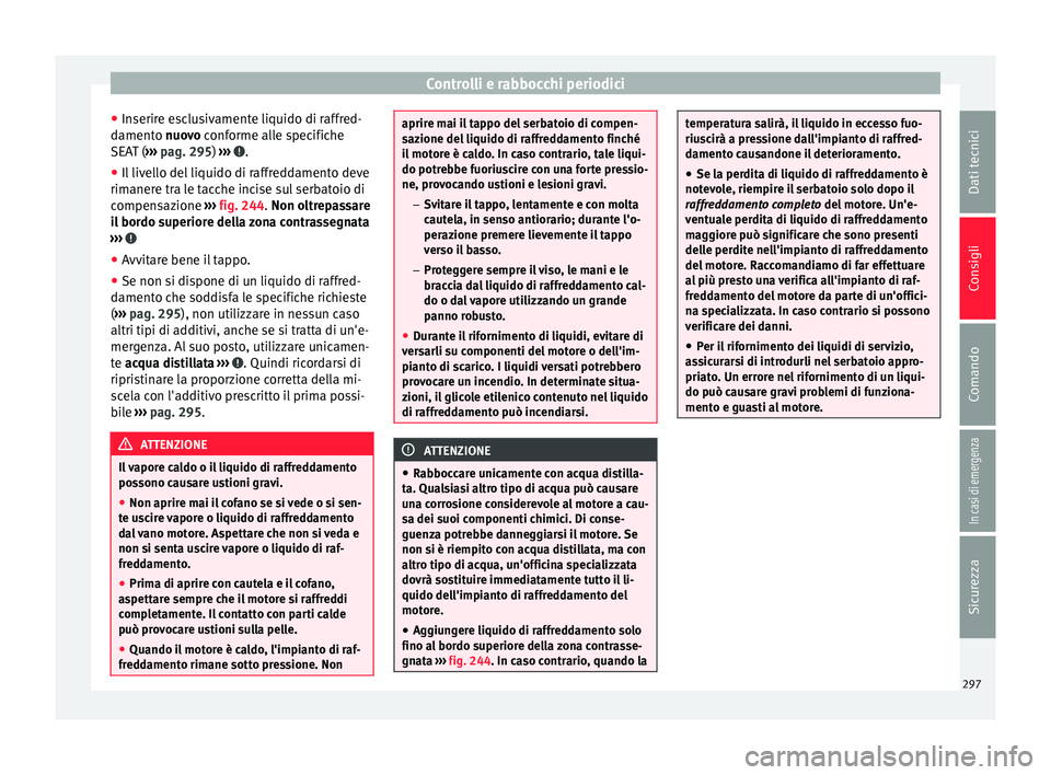 Seat Alhambra 2017 Manuale del proprietario (in Italian) Controlli e rabbocchi periodici
● Inserir
e e
sclusivamente liquido di raffred-
damento nuovo conforme alle specifiche
SEAT ( ››› pag. 295) ››› .
● Il livello del liquido di raffredd Seat Alhambra 2017 Manuale del proprietario (in Italian) Controlli e rabbocchi periodici
● Inserir
e e
sclusivamente liquido di raffred-
damento nuovo conforme alle specifiche
SEAT ( ››› pag. 295) ››› .
● Il livello del liquido di raffredd