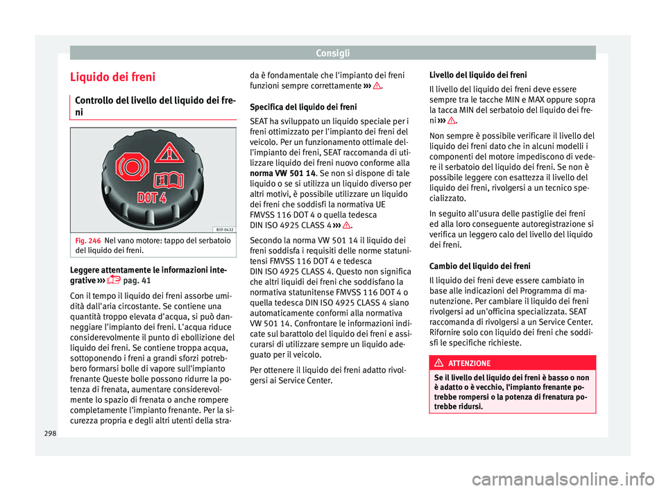 Seat Alhambra 2017 Manuale del proprietario (in Italian) Consigli
Liquido dei freni C ontr
o
llo del livello del liquido dei fre-
ni Fig. 246
Nel vano motore: tappo del serbatoio
del li
quido dei fr
eni. Leggere attentamente le informazioni inte-
gr
ativ
Seat Alhambra 2017 Manuale del proprietario (in Italian) Consigli
Liquido dei freni C ontr
o
llo del livello del liquido dei fre-
ni Fig. 246
Nel vano motore: tappo del serbatoio
del li
quido dei fr
eni. Leggere attentamente le informazioni inte-
gr
ativ