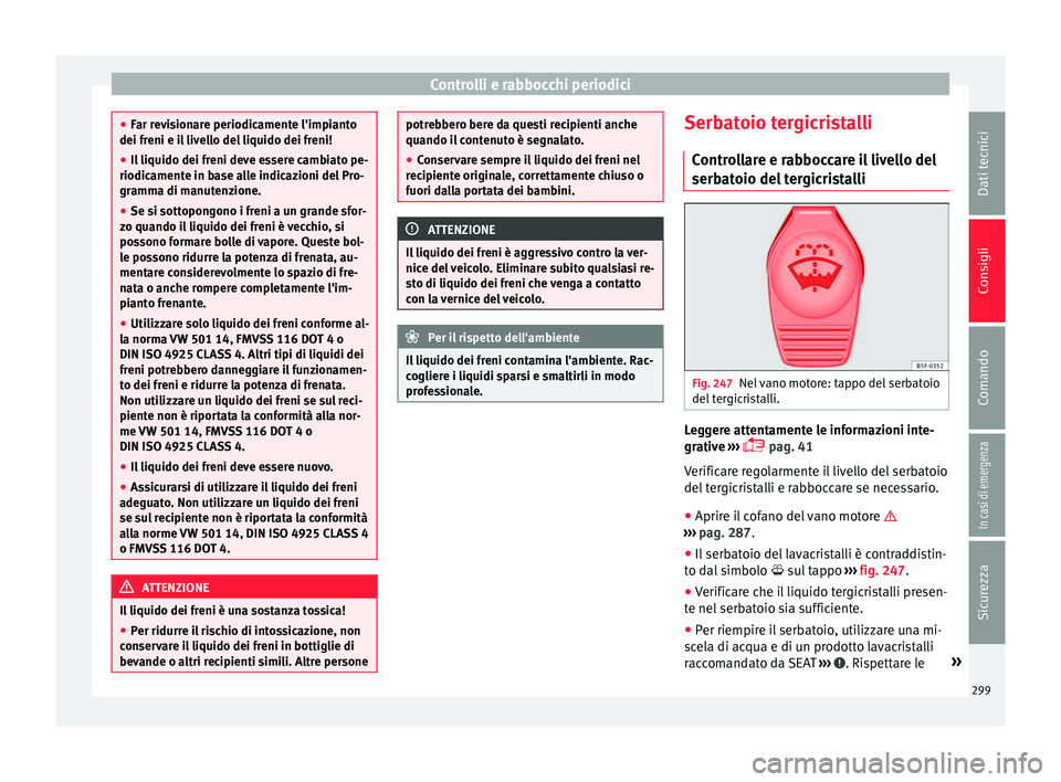 Seat Alhambra 2017 Manuale del proprietario (in Italian) Controlli e rabbocchi periodici
●
Far r ev
isionare periodicamente l'impianto
dei freni e il livello del liquido dei freni!
● Il liquido dei freni deve essere cambiato pe-
riodicamente in b
a Seat Alhambra 2017 Manuale del proprietario (in Italian) Controlli e rabbocchi periodici
●
Far r ev
isionare periodicamente l'impianto
dei freni e il livello del liquido dei freni!
● Il liquido dei freni deve essere cambiato pe-
riodicamente in b
a