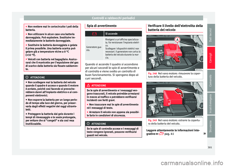 Seat Alhambra 2017 Manuale del proprietario (in Italian) Controlli e rabbocchi periodici
●
Non metter e m
ai in cortocircuito i poli della
batteria.
● Non utilizzare in alcun caso una batteria
danneg
giata. Può esplodere. Sostituire im-
mediatamente l Seat Alhambra 2017 Manuale del proprietario (in Italian) Controlli e rabbocchi periodici
●
Non metter e m
ai in cortocircuito i poli della
batteria.
● Non utilizzare in alcun caso una batteria
danneg
giata. Può esplodere. Sostituire im-
mediatamente l