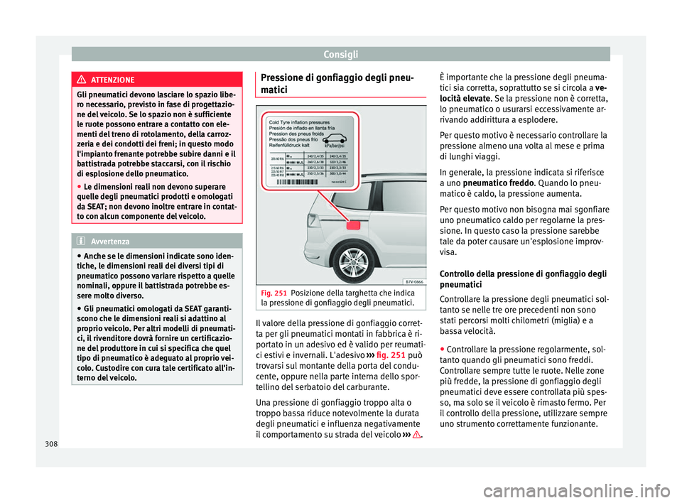 Seat Alhambra 2017 Manuale del proprietario (in Italian) Consigli
ATTENZIONE
Gli pneumatici devono lasciare lo spazio libe-
ro nec e
ssario, previsto in fase di progettazio-
ne del veicolo. Se lo spazio non è sufficiente
le ruote possono entrare a contatto Seat Alhambra 2017 Manuale del proprietario (in Italian) Consigli
ATTENZIONE
Gli pneumatici devono lasciare lo spazio libe-
ro nec e
ssario, previsto in fase di progettazio-
ne del veicolo. Se lo spazio non è sufficiente
le ruote possono entrare a contatto