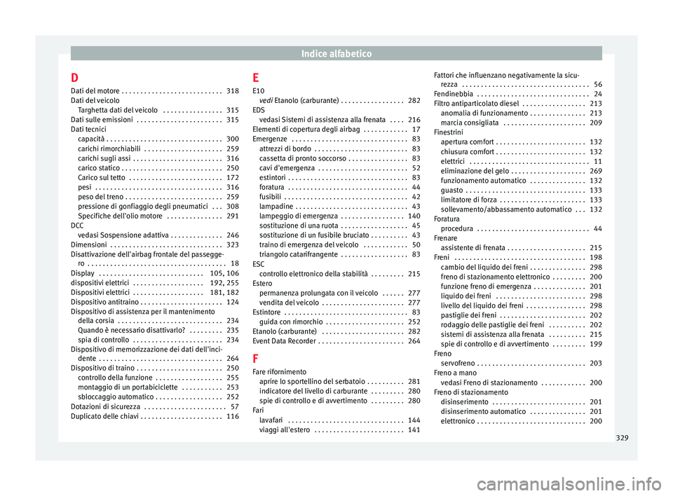 Seat Alhambra 2017 Manuale del proprietario (in Italian) Indice alfabetico
D
Dati del mot
or
e . . . . . . . . . . . . . . . . . . . . . . . . . . . 318
Dati del veicolo Targhetta dati del veicolo . . . . . . . . . . . . . . . . 315
Dati sulle emissioni Seat Alhambra 2017 Manuale del proprietario (in Italian) Indice alfabetico
D
Dati del mot
or
e . . . . . . . . . . . . . . . . . . . . . . . . . . . 318
Dati del veicolo Targhetta dati del veicolo . . . . . . . . . . . . . . . . 315
Dati sulle emissioni