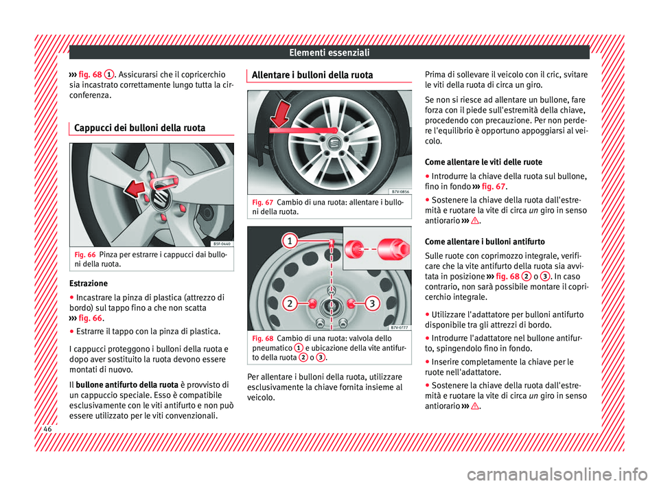 Seat Alhambra 2017 Manuale del proprietario (in Italian) Elementi essenziali
››› fig. 68 1 . Assicurarsi che il copricerchio
s i
a inc
astrato correttamente lungo tutta la cir-
conferenza.
Cappucci dei bulloni della ruota Fig. 66
Pinza per estrarre Seat Alhambra 2017 Manuale del proprietario (in Italian) Elementi essenziali
››› fig. 68 1 . Assicurarsi che il copricerchio
s i
a inc
astrato correttamente lungo tutta la cir-
conferenza.
Cappucci dei bulloni della ruota Fig. 66
Pinza per estrarre