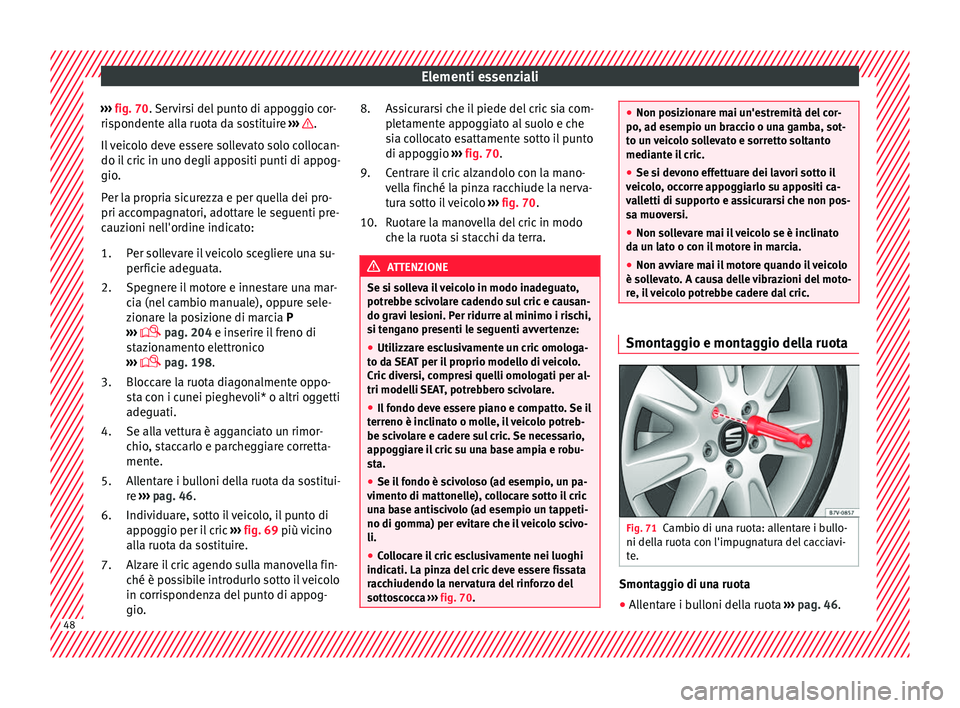 Seat Alhambra 2017 Manuale del proprietario (in Italian) Elementi essenziali
››› fig. 70. Servirsi del punto di appoggio cor-
ri s
pondente alla ruota da sostituire ››› .
Il
v
eicolo deve essere sollevato solo collocan-
do il cric in uno d Seat Alhambra 2017 Manuale del proprietario (in Italian) Elementi essenziali
››› fig. 70. Servirsi del punto di appoggio cor-
ri s
pondente alla ruota da sostituire ››› .
Il
v
eicolo deve essere sollevato solo collocan-
do il cric in uno d