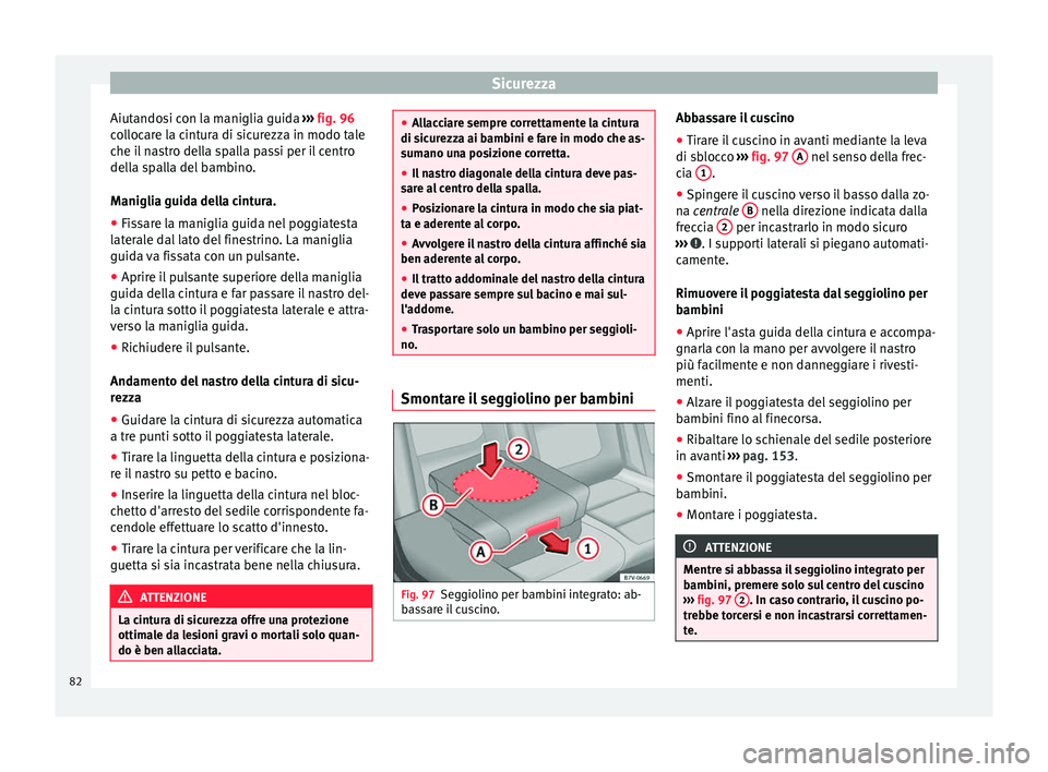 Seat Alhambra 2017 Manuale del proprietario (in Italian) Sicurezza
Aiutandosi con la maniglia guida ››
› fig. 96
collocare la cintura di sicurezza in modo tale
che il nastro della spalla passi per il centro
della spalla del bambino.
Maniglia guida d Seat Alhambra 2017 Manuale del proprietario (in Italian) Sicurezza
Aiutandosi con la maniglia guida ››
› fig. 96
collocare la cintura di sicurezza in modo tale
che il nastro della spalla passi per il centro
della spalla del bambino.
Maniglia guida d