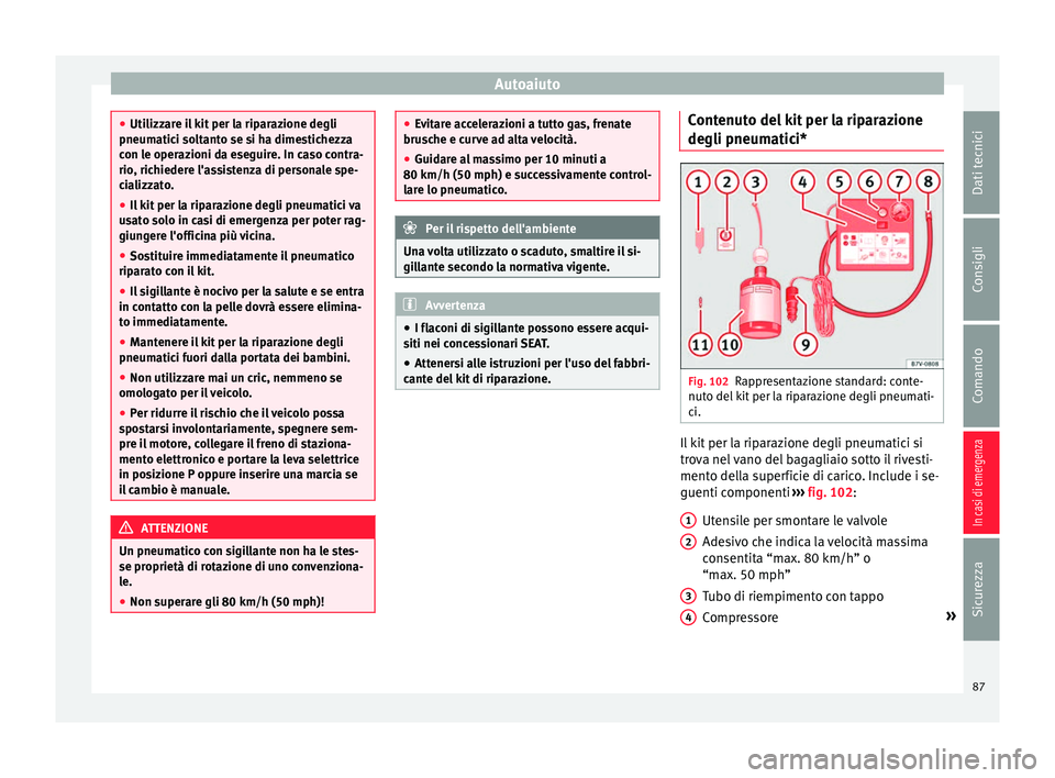 Seat Alhambra 2017 Manuale del proprietario (in Italian) Autoaiuto
●
Utilizz ar
e il kit per la riparazione degli
pneumatici soltanto se si ha dimestichezza
con le operazioni da eseguire. In caso contra-
rio, richiedere l'assistenza di personale spe-
Seat Alhambra 2017 Manuale del proprietario (in Italian) Autoaiuto
●
Utilizz ar
e il kit per la riparazione degli
pneumatici soltanto se si ha dimestichezza
con le operazioni da eseguire. In caso contra-
rio, richiedere l'assistenza di personale spe-