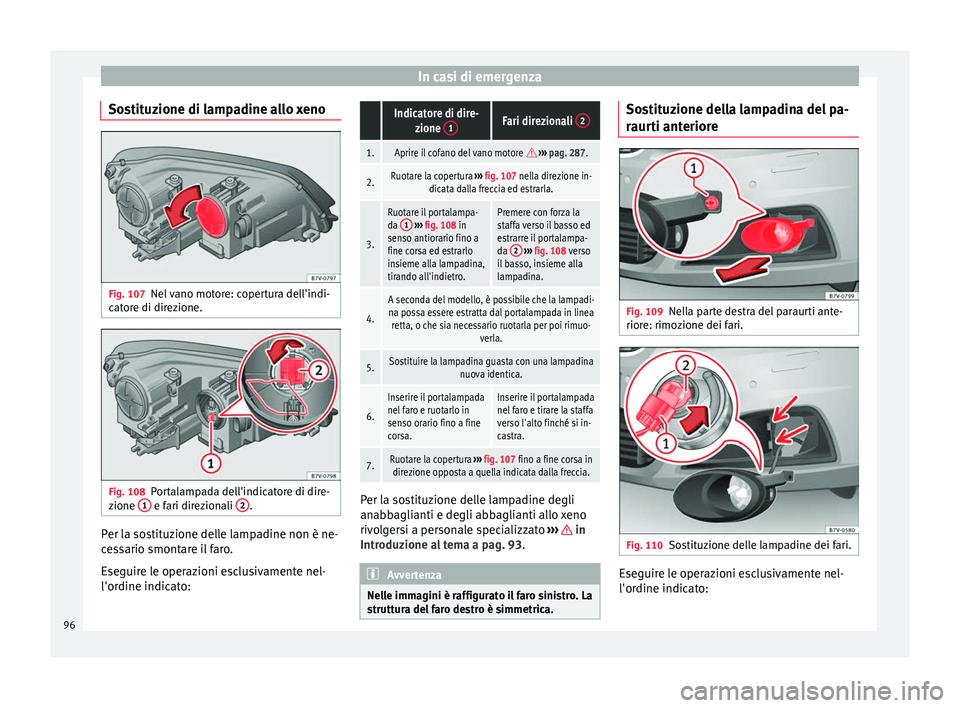 Seat Alhambra 2017 Manuale del proprietario (in Italian) In casi di emergenza
Sostituzione di lampadine allo xeno Fig. 107
Nel vano motore: copertura dell'indi-
c at
or
e di direzione. Fig. 108
Portalampada dell'indicatore di dire-
z ione 1 e fari Seat Alhambra 2017 Manuale del proprietario (in Italian) In casi di emergenza
Sostituzione di lampadine allo xeno Fig. 107
Nel vano motore: copertura dell'indi-
c at
or
e di direzione. Fig. 108
Portalampada dell'indicatore di dire-
z ione 1 e fari