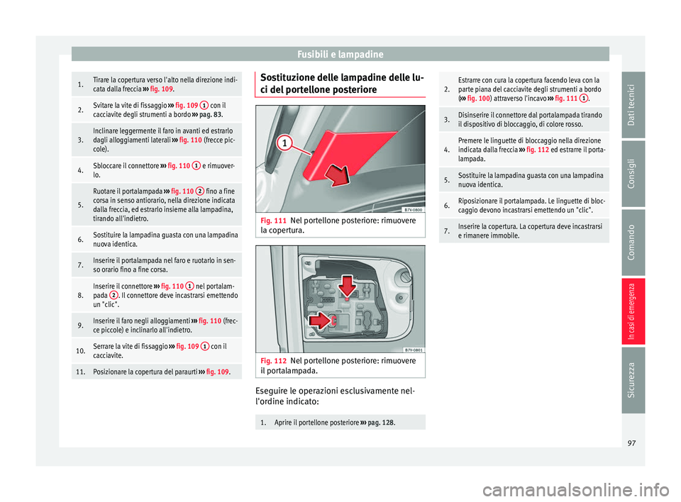 Seat Alhambra 2017 Manuale del proprietario (in Italian) Fusibili e lampadine1.Tirare la copertura verso l'alto nella direzione indi-
cata dalla freccia
››› fig. 109.
2.Svitare la vite di fissaggio ››› fig. 109 1 con il
cacciavite degli s Seat Alhambra 2017 Manuale del proprietario (in Italian) Fusibili e lampadine1.Tirare la copertura verso l'alto nella direzione indi-
cata dalla freccia
››› fig. 109.
2.Svitare la vite di fissaggio ››› fig. 109 1 con il
cacciavite degli s