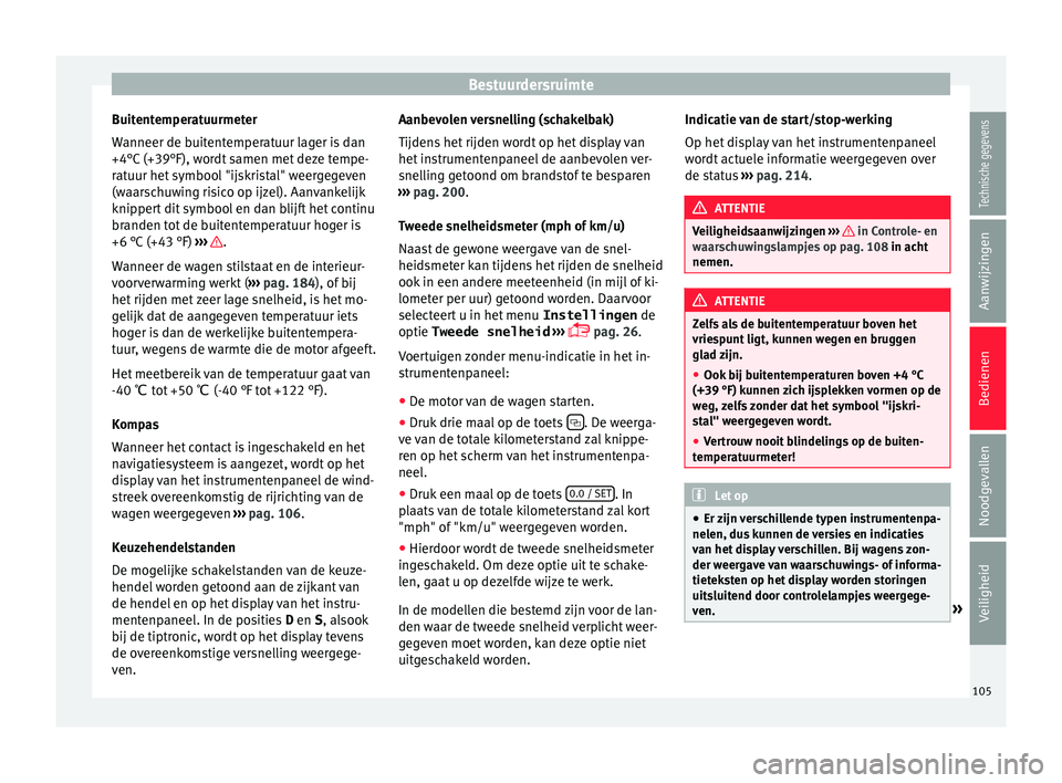 Seat Alhambra 2017 Handleiding (in Dutch) Bestuurdersruimte
Buitentemperatuurmeter
W anneer de b
uit
entemperatuur lager is dan
+4°C (+39°F), wordt samen met deze tempe-
ratuur het symbool "ijskristal" weergegeven
(waarschuwing risi Seat Alhambra 2017 Handleiding (in Dutch) Bestuurdersruimte
Buitentemperatuurmeter
W anneer de b
uit
entemperatuur lager is dan
+4°C (+39°F), wordt samen met deze tempe-
ratuur het symbool "ijskristal" weergegeven
(waarschuwing risi