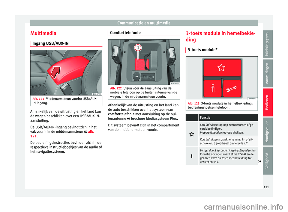 Seat Alhambra 2017 Handleiding (in Dutch) Communicatie en multimedia
Multimedia In g
an
g USB/AUX-IN Afb. 121
Middenarmsteun voorin: USB/AUX-
IN-in g
an
g. Afhankelijk van de uitrusting en het land kan
de w
ag
en be
schikken over een USB/AU Seat Alhambra 2017 Handleiding (in Dutch) Communicatie en multimedia
Multimedia In g
an
g USB/AUX-IN Afb. 121
Middenarmsteun voorin: USB/AUX-
IN-in g
an
g. Afhankelijk van de uitrusting en het land kan
de w
ag
en be
schikken over een USB/AU