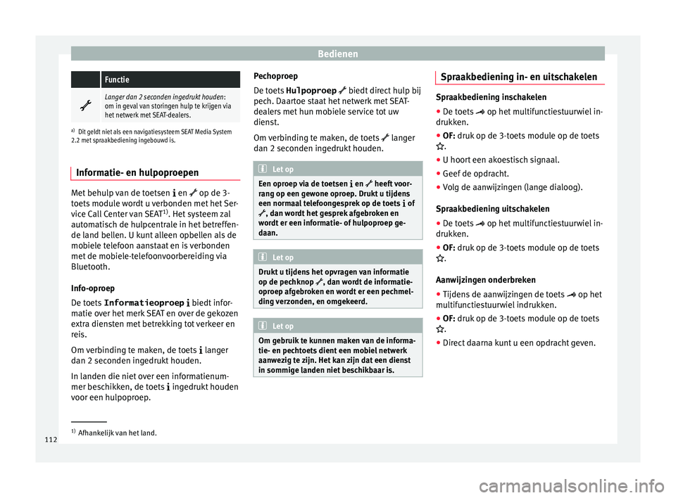 Seat Alhambra 2017  Handleiding (in Dutch) Bedienen Functie

Langer dan 2 seconden ingedrukt houden
:
om in geval van storingen hulp te krijgen via
het netwerk met SEAT-dealers.
a) Dit geldt niet als een navigatiesysteem SEAT Media System
2