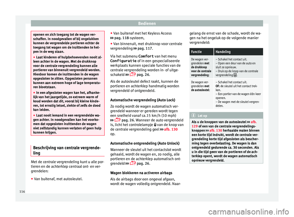 Seat Alhambra 2017  Handleiding (in Dutch) Bedienen
openen en zich toegang tot de wagen ver-
sc
h
affen. In noodgevallen of bij ongelukken
kunnen de vergrendelde portieren echter de
toegang tot wagen om de inzittenden te hel-
pen in de weg sta