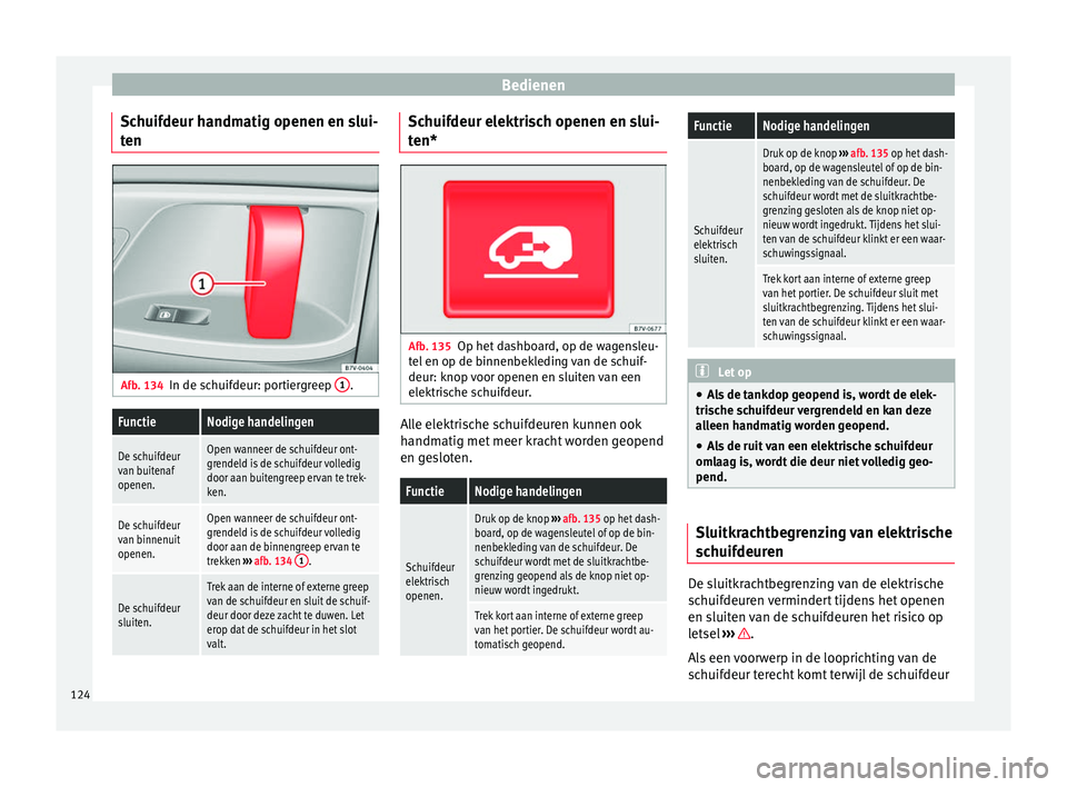 Seat Alhambra 2017  Handleiding (in Dutch) Bedienen
Schuifdeur handmatig openen en slui-
t en Afb. 134
In de schuifdeur: portiergreep  1 .FunctieNodige handelingen
De schuifdeur
van buitenaf
openen.Open wanneer de schuifdeur ont-
grendeld is d