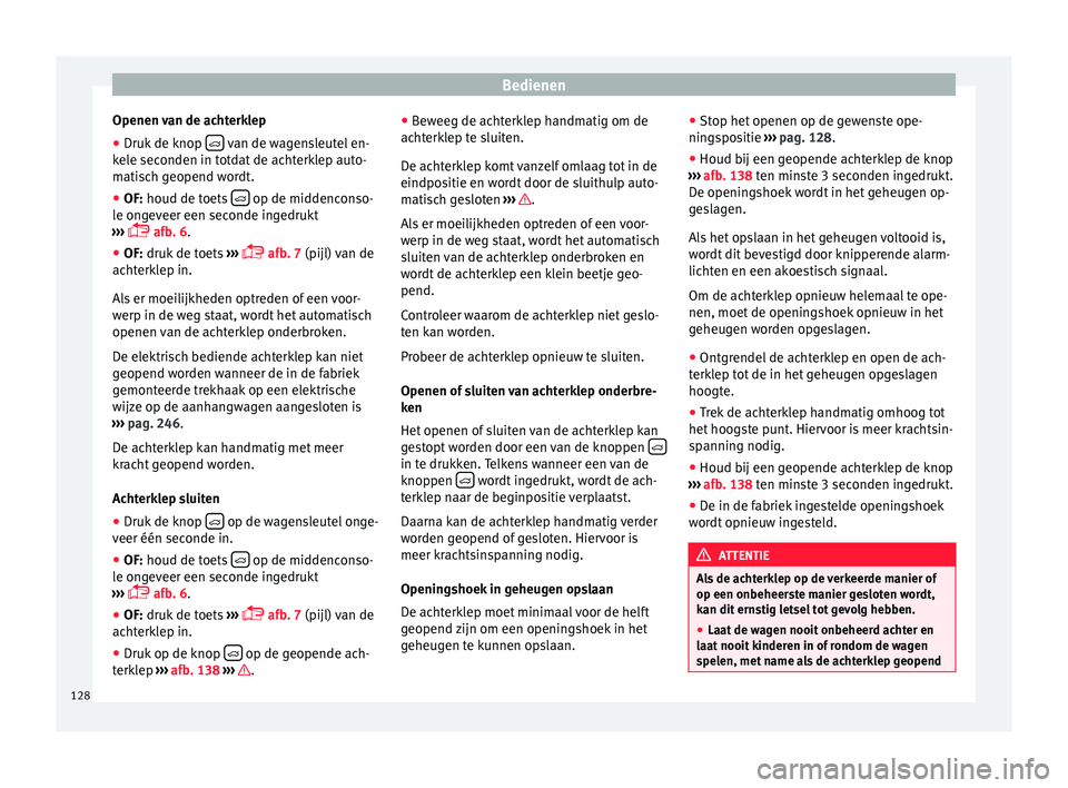 Seat Alhambra 2017 Handleiding (in Dutch) Bedienen
Openen van de achterklep
● Druk de knop van de wagensleutel en-
k el
e sec
onden in totdat de achterklep auto-
matisch geopend wordt.
● OF: houd de toets op de middenconso-
l Seat Alhambra 2017 Handleiding (in Dutch) Bedienen
Openen van de achterklep
● Druk de knop van de wagensleutel en-
k el
e sec
onden in totdat de achterklep auto-
matisch geopend wordt.
● OF: houd de toets op de middenconso-
l