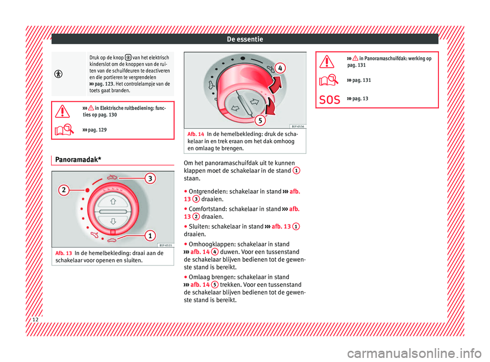 Seat Alhambra 2017  Handleiding (in Dutch) De essentie
Druk op de knop  van het elektrisch
kinderslot om de knoppen van de rui-
ten van de schuifdeuren te deactiveren
en die portieren te vergrendelen
›››  pag. 123. Het controlelamp