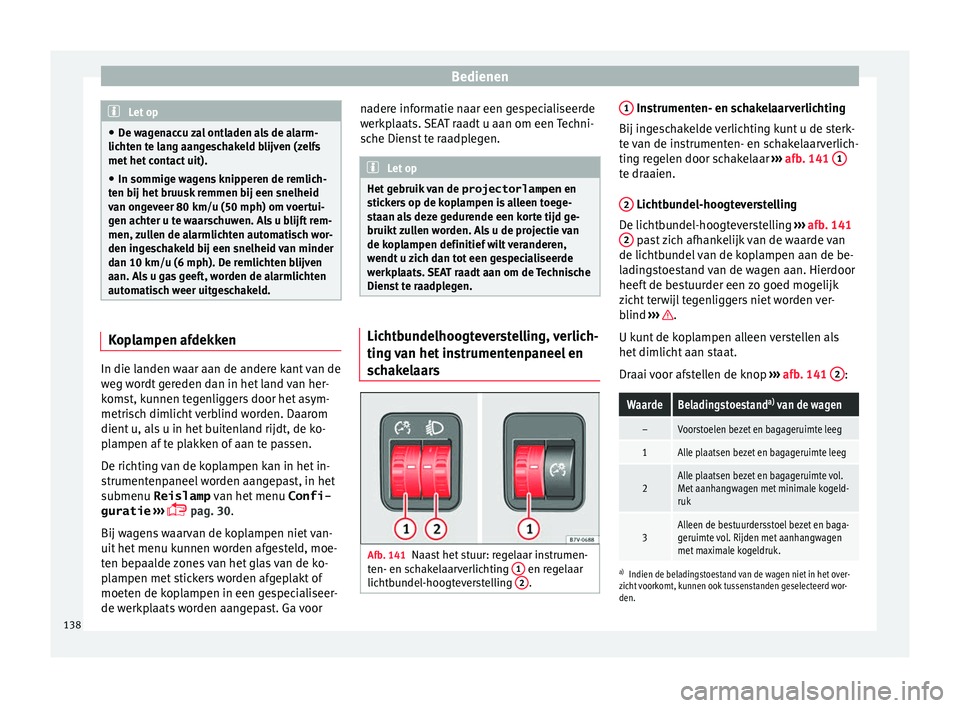 Seat Alhambra 2017 Handleiding (in Dutch) Bedienen
Let op
● De w ag
enaccu zal ontladen als de alarm-
lichten te lang aangeschakeld blijven (zelfs
met het contact uit).
● In sommige wagens knipperen de remlich-
ten bij het
bruusk remmen Seat Alhambra 2017 Handleiding (in Dutch) Bedienen
Let op
● De w ag
enaccu zal ontladen als de alarm-
lichten te lang aangeschakeld blijven (zelfs
met het contact uit).
● In sommige wagens knipperen de remlich-
ten bij het
bruusk remmen