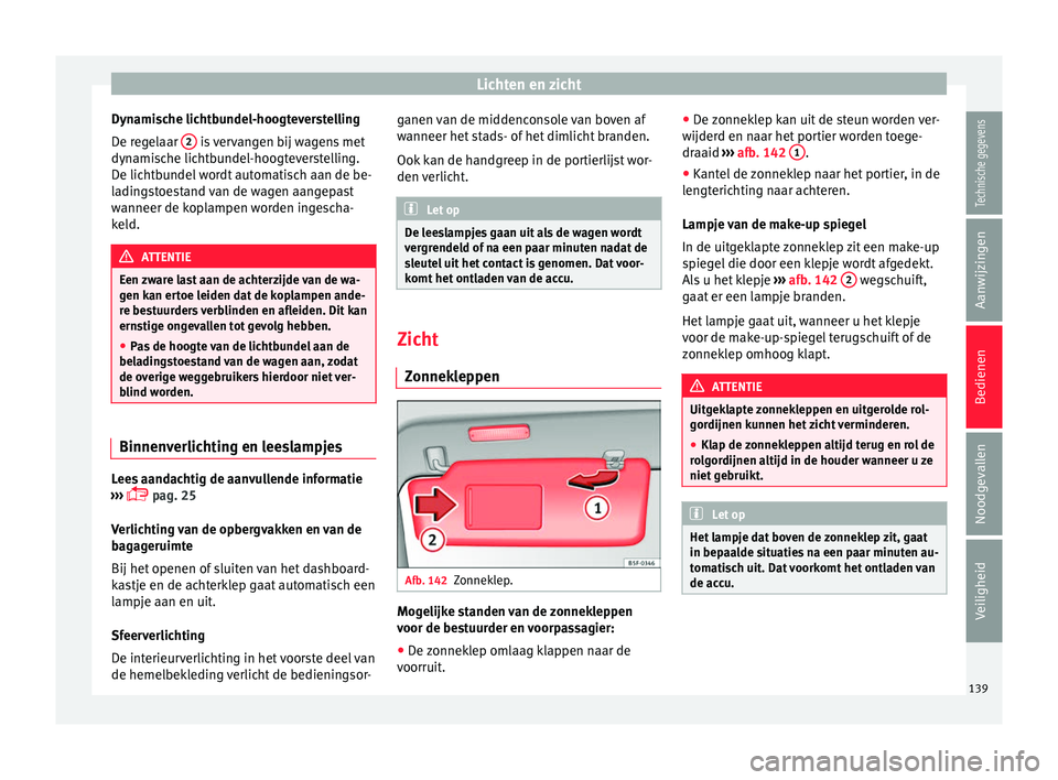 Seat Alhambra 2017  Handleiding (in Dutch) Lichten en zicht
Dynamische lichtbundel-hoogteverstelling
D e r
e
gelaar  2  is vervangen bij wagens met
dy n
ami

sche lichtbundel-hoogteverstelling.
De lichtbundel wordt automatisch aan de be-
ladin
