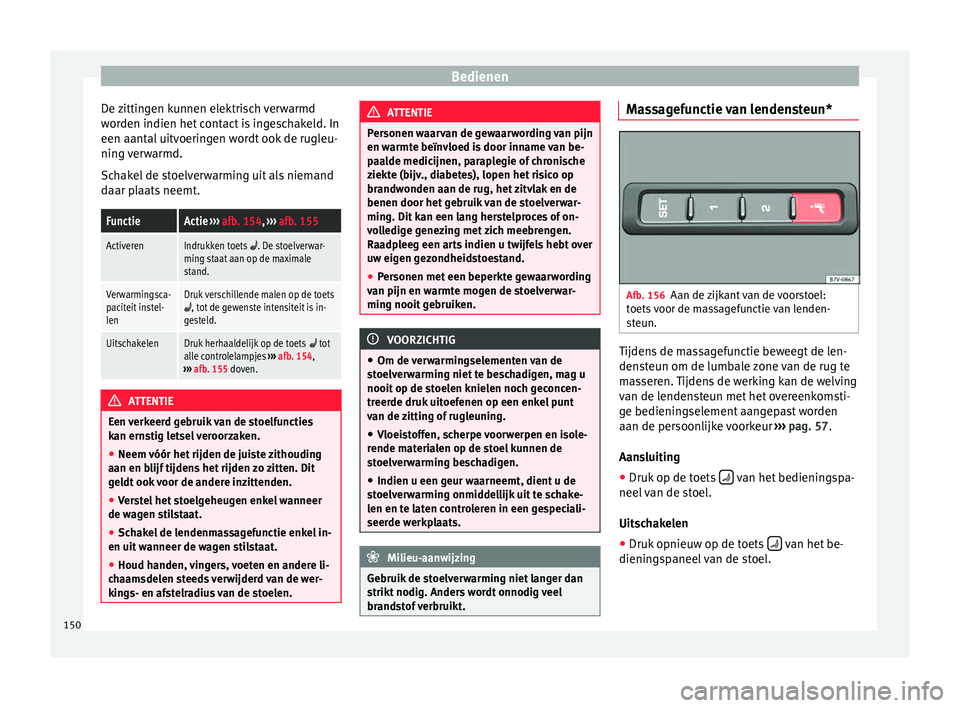 Seat Alhambra 2017 Handleiding (in Dutch) Bedienen
De zittingen kunnen elektrisch verwarmd
w or
den indien het
contact is ingeschakeld. In
een aantal uitvoeringen wordt ook de rugleu-
ning verwarmd.
Schakel de stoelverwarming uit als niemand Seat Alhambra 2017 Handleiding (in Dutch) Bedienen
De zittingen kunnen elektrisch verwarmd
w or
den indien het
contact is ingeschakeld. In
een aantal uitvoeringen wordt ook de rugleu-
ning verwarmd.
Schakel de stoelverwarming uit als niemand