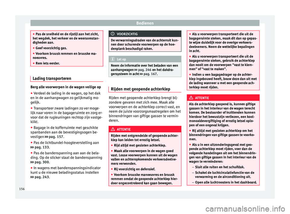 Seat Alhambra 2017  Handleiding (in Dutch) Bedienen
●
Pa s
 de snelheid en de rijstijl aan het zicht,
het wegdek, het verkeer en de weersomstan-
digheden aan.
● Geef voorzichtig gas.
● Voorkom bruusk remmen en bruuske ma-
noeuvre
 s.
●