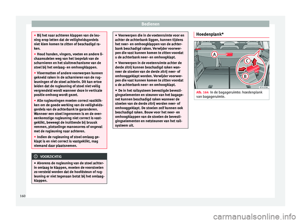 Seat Alhambra 2017  Handleiding (in Dutch) Bedienen
●
Bij het n aar ac
hteren klappen van de leu-
ning erop letten dat de veiligheidsgordels
niet klem komen te zitten of beschadigd ra-
ken.
● Houd handen, vingers, voeten en andere li-
chaa