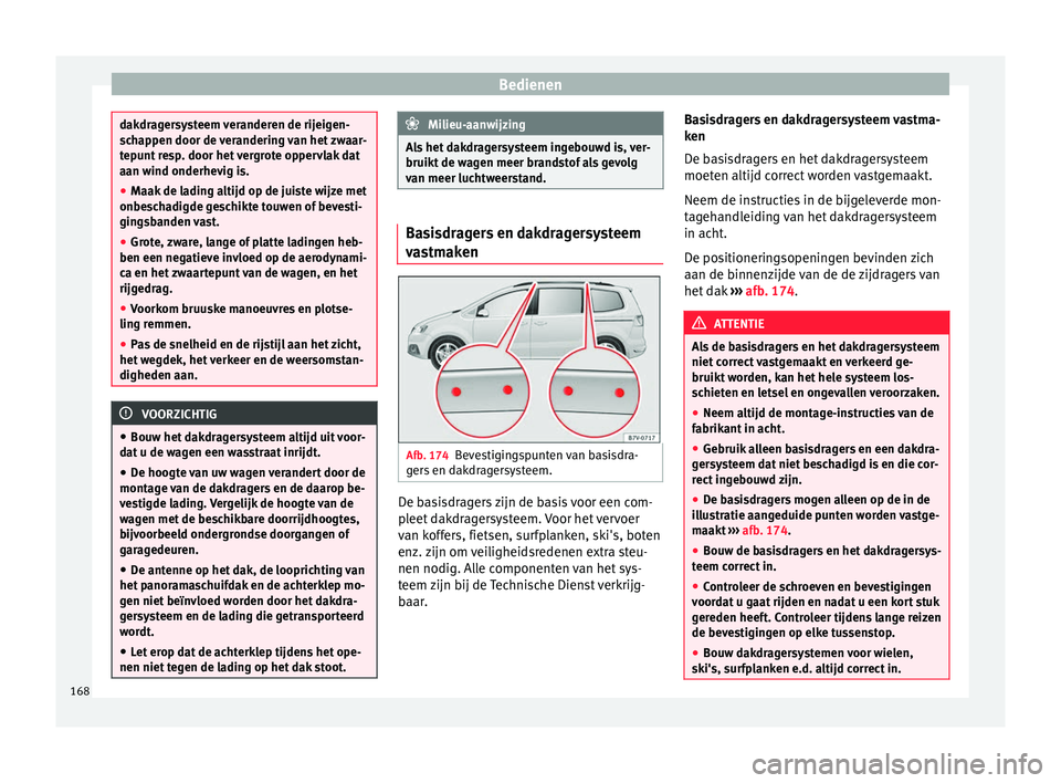 Seat Alhambra 2017  Handleiding (in Dutch) Bedienen
dakdragersysteem veranderen de rijeigen-
sc
h
appen door de verandering van het zwaar-
tepunt resp. door het vergrote oppervlak dat
aan wind onderhevig is.
● Maak de lading altijd op de jui