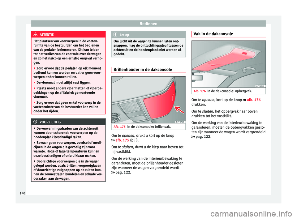Seat Alhambra 2017 Handleiding (in Dutch) Bedienen
ATTENTIE
Het plaatsen van voorwerpen in de voeten-
ruimte v
an de bestuurder kan het bedienen
van de pedalen belemmeren. Dit kan leiden
tot het verlies van de controle over de wagen
en zo he Seat Alhambra 2017 Handleiding (in Dutch) Bedienen
ATTENTIE
Het plaatsen van voorwerpen in de voeten-
ruimte v
an de bestuurder kan het bedienen
van de pedalen belemmeren. Dit kan leiden
tot het verlies van de controle over de wagen
en zo he