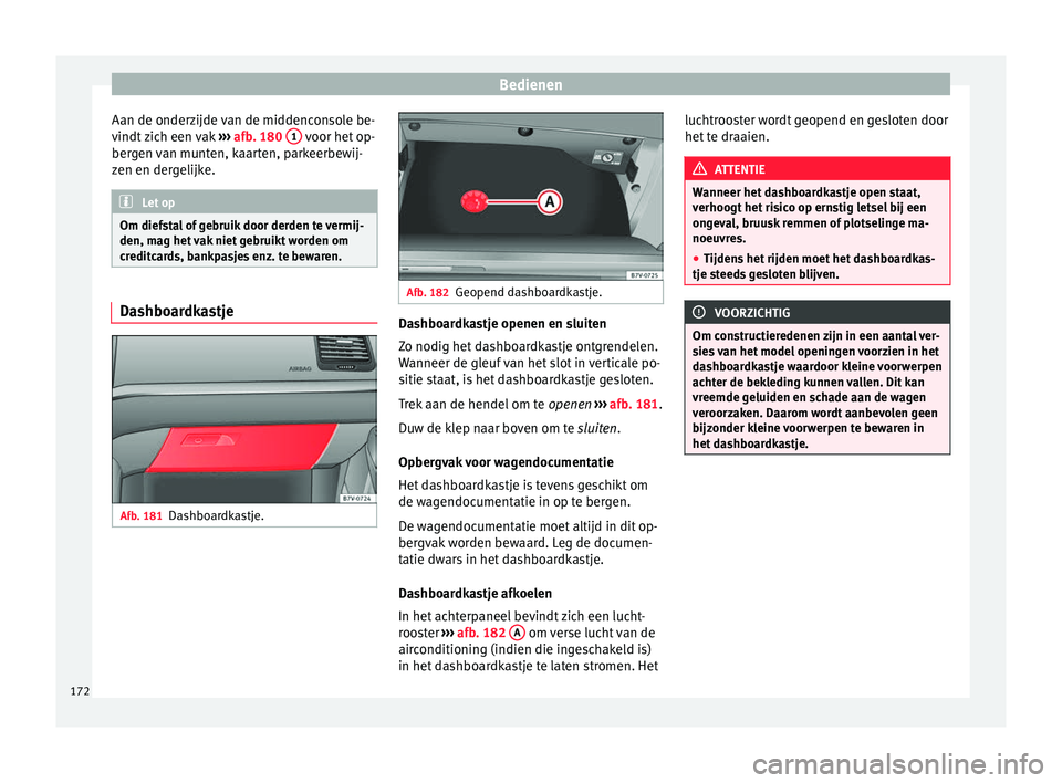 Seat Alhambra 2017  Handleiding (in Dutch) Bedienen
Aan de onderzijde van de middenconsole be-
v indt
 
zich een vak  ››› afb. 180  1  voor het op-
ber g
en 
van munten, kaarten, parkeerbewij-
zen en dergelijke. Let op
Om diefstal of geb