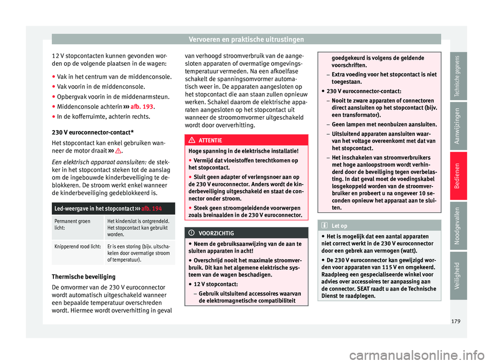Seat Alhambra 2017  Handleiding (in Dutch) Vervoeren en praktische uitrustingen
12 V stopcontacten kunnen gevonden wor-
den op de  v
o
lgende plaatsen in de wagen:
● Vak in het centrum van de middenconsole.
● Vak voorin in de middenconsole