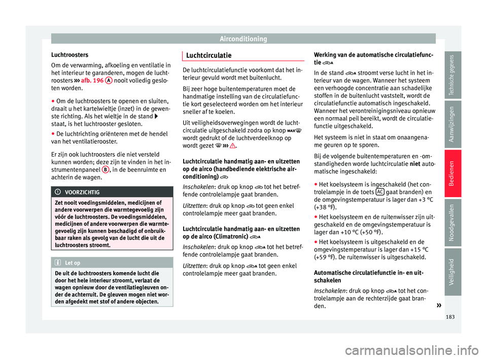 Seat Alhambra 2017  Handleiding (in Dutch) Airconditioning
Luchtroosters
Om de  v
er
warming, afkoeling en ventilatie in
het interieur te garanderen, mogen de lucht-
roosters  ››› afb. 196  A  nooit volledig geslo-
t en w
or

den.
● Om
