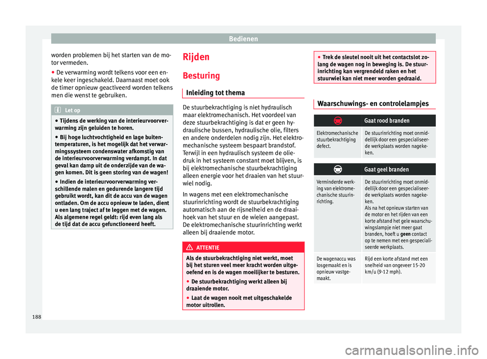 Seat Alhambra 2017  Handleiding (in Dutch) Bedienen
worden problemen bij het starten van de mo-
t or 
v
ermeden.
● De verwarming wordt telkens voor een en-
kele k
 eer ingeschakeld. Daarnaast moet ook
de timer opnieuw geactiveerd worden telk