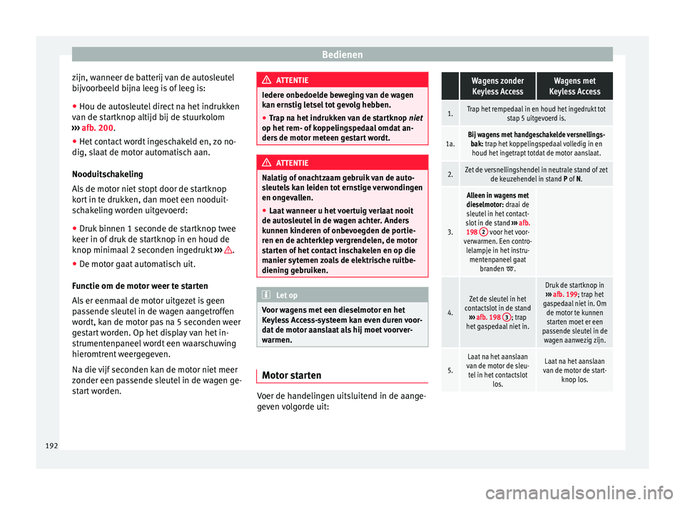Seat Alhambra 2017 Handleiding (in Dutch) Bedienen
zijn, wanneer de batterij van de autosleutel
b ij
v
oorbeeld bijna leeg is of leeg is:
● Hou de autosleutel direct na het indrukken
van de st
artknop altijd bij de stuurkolom
››› af Seat Alhambra 2017 Handleiding (in Dutch) Bedienen
zijn, wanneer de batterij van de autosleutel
b ij
v
oorbeeld bijna leeg is of leeg is:
● Hou de autosleutel direct na het indrukken
van de st
artknop altijd bij de stuurkolom
››› af