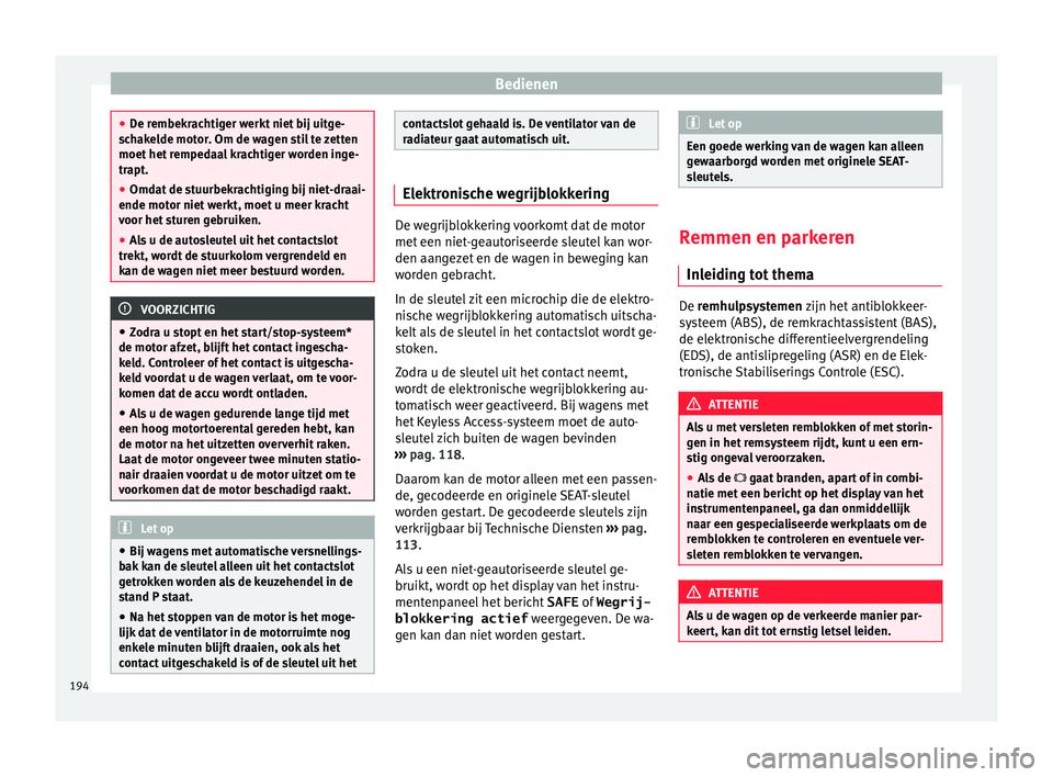 Seat Alhambra 2017 Handleiding (in Dutch) Bedienen
●
De r embek
rachtiger werkt niet bij uitge-
schakelde motor. Om de wagen stil te zetten
moet het rempedaal krachtiger worden inge-
trapt.
● Omdat de stuurbekrachtiging bij niet-draai-
en Seat Alhambra 2017 Handleiding (in Dutch) Bedienen
●
De r embek
rachtiger werkt niet bij uitge-
schakelde motor. Om de wagen stil te zetten
moet het rempedaal krachtiger worden inge-
trapt.
● Omdat de stuurbekrachtiging bij niet-draai-
en