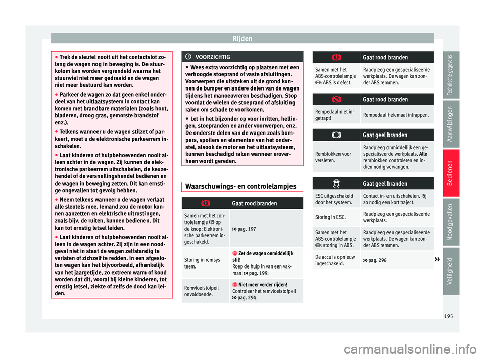 Seat Alhambra 2017  Handleiding (in Dutch) Rijden
●
Trek
 de sleutel nooit uit het contactslot zo-
lang de wagen nog in beweging is. De stuur-
kolom kan worden vergrendeld waarna het
stuurwiel niet meer gedraaid en de wagen
niet meer bestuur