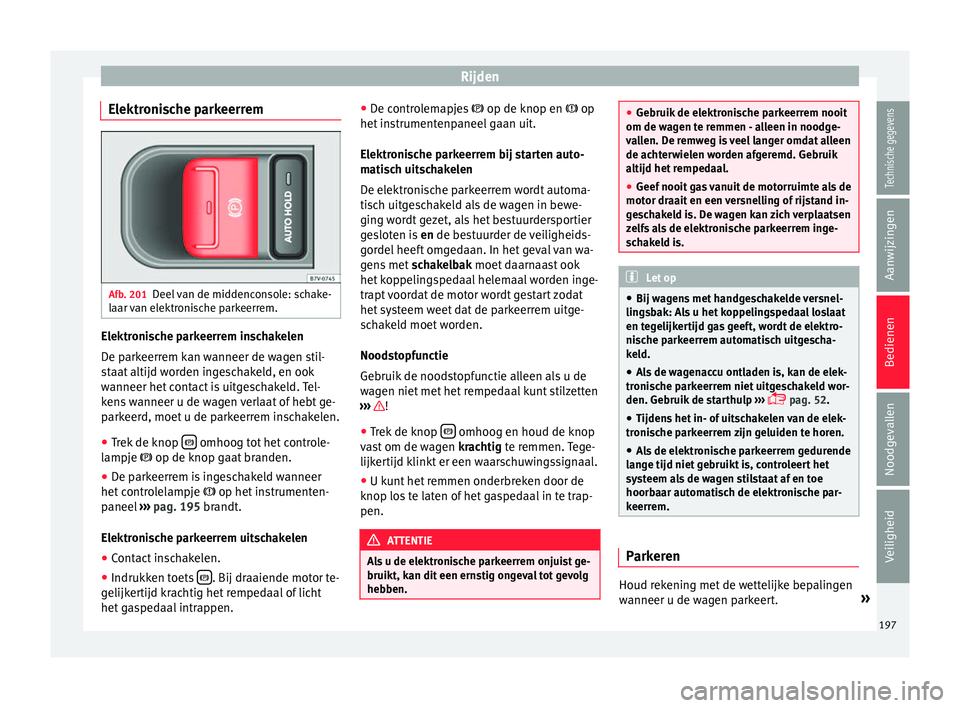 Seat Alhambra 2017 Handleiding (in Dutch) Rijden
Elektronische parkeerrem Afb. 201
Deel van de middenconsole: schake-
l aar
v
an elektronische parkeerrem. Elektronische parkeerrem inschakelen
D
e p
ark
eerrem kan wanneer de wagen stil-
staa Seat Alhambra 2017 Handleiding (in Dutch) Rijden
Elektronische parkeerrem Afb. 201
Deel van de middenconsole: schake-
l aar
v
an elektronische parkeerrem. Elektronische parkeerrem inschakelen
D
e p
ark
eerrem kan wanneer de wagen stil-
staa