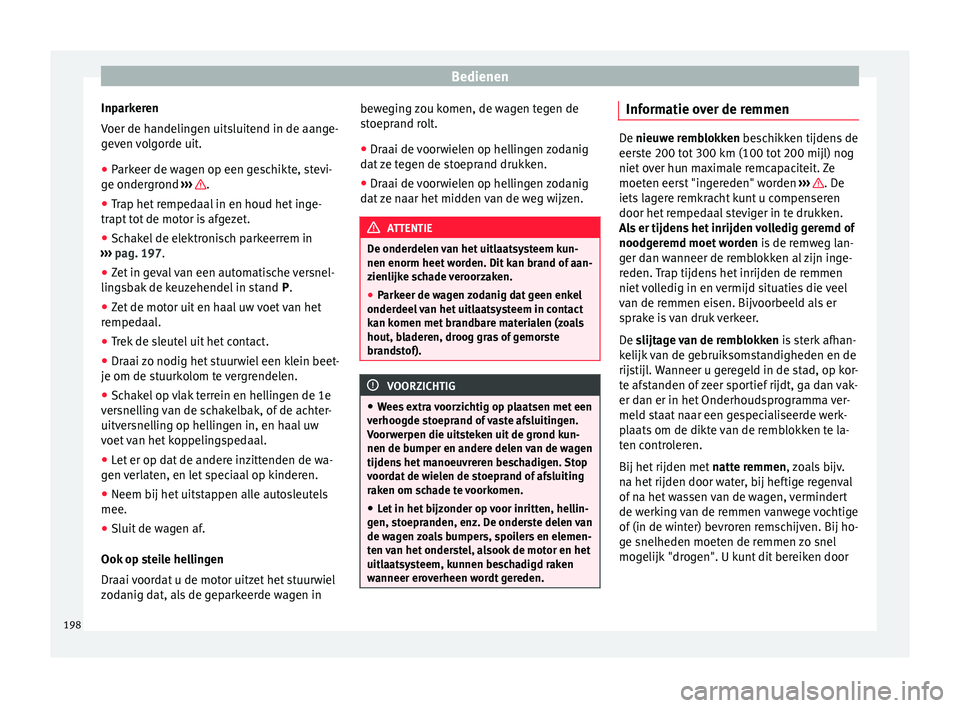 Seat Alhambra 2017  Handleiding (in Dutch) Bedienen
Inparkeren
V oer de h
andelin
gen uitsluitend in de aange-
geven volgorde uit.
● Parkeer de wagen op een geschikte, stevi-
ge ondergr
 ond ›››  .
● Trap het rempedaal in en houd het