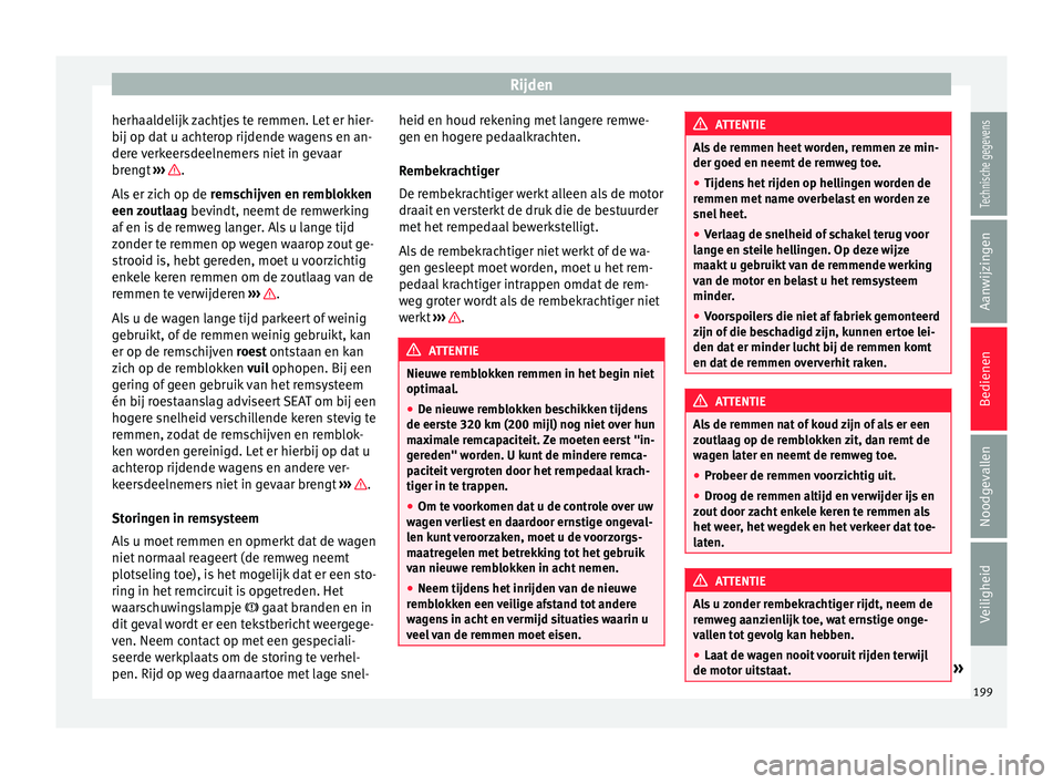 Seat Alhambra 2017  Handleiding (in Dutch) Rijden
herhaaldelijk zachtjes te remmen. Let er hier-
b ij op d
at
 u achterop rijdende wagens en an-
dere verkeersdeelnemers niet in gevaar
brengt  ›››  .
A l
s

 er zich op de  remschijven en 