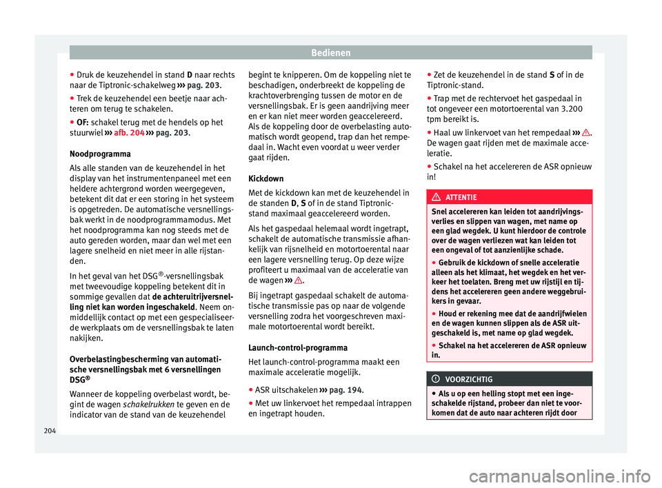Seat Alhambra 2017 Handleiding (in Dutch) Bedienen
● Druk de k
euz
ehendel in stand D naar rechts
naar de Tiptronic-schakelweg ››› pag. 203.
● Trek de keuzehendel een beetje naar ach-
teren om t
erug te schakelen.
● OF: schake Seat Alhambra 2017 Handleiding (in Dutch) Bedienen
● Druk de k
euz
ehendel in stand D naar rechts
naar de Tiptronic-schakelweg ››› pag. 203.
● Trek de keuzehendel een beetje naar ach-
teren om t
erug te schakelen.
● OF: schake