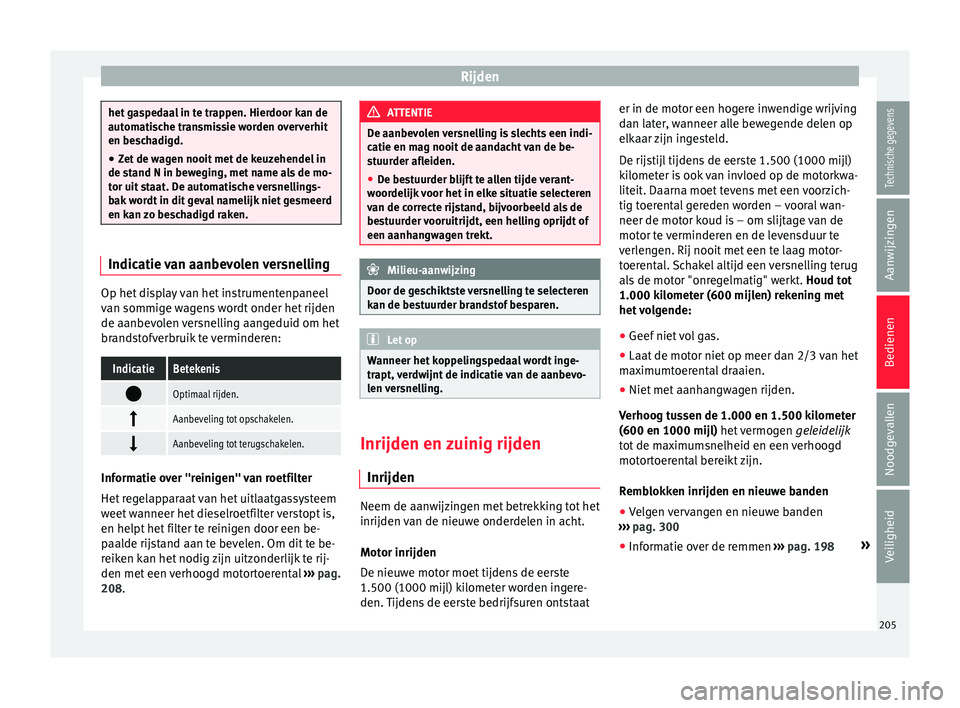 Seat Alhambra 2017 Handleiding (in Dutch) Rijden
het gaspedaal in te trappen. Hierdoor kan de
autom
ati
sche transmissie worden oververhit
en beschadigd.
● Zet de wagen nooit met de keuzehendel in
de stand N in bew
eging, met name als de m Seat Alhambra 2017 Handleiding (in Dutch) Rijden
het gaspedaal in te trappen. Hierdoor kan de
autom
ati
sche transmissie worden oververhit
en beschadigd.
● Zet de wagen nooit met de keuzehendel in
de stand N in bew
eging, met name als de m